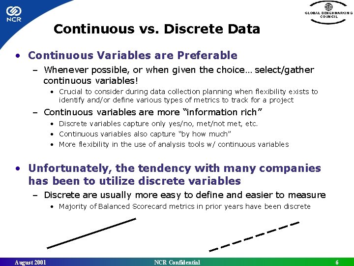Continuous vs. Discrete Data • Continuous Variables are Preferable – Whenever possible, or when