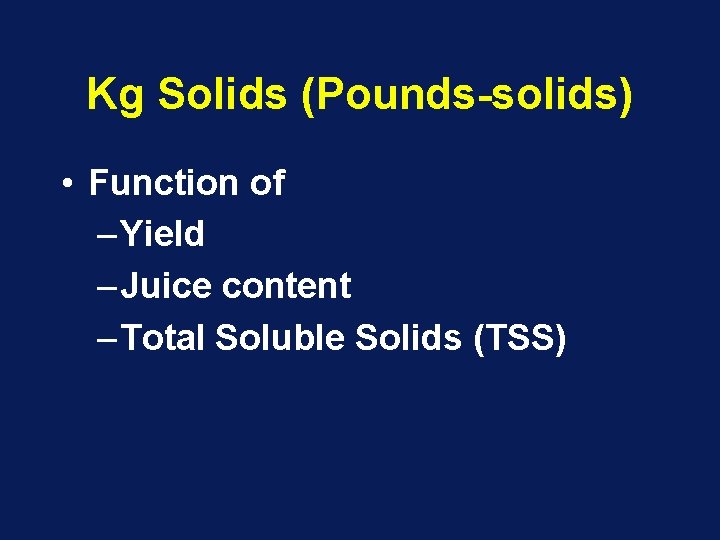 Kg Solids (Pounds-solids) • Function of – Yield – Juice content – Total Soluble Kg Solids (Pounds-solids) • Function of – Yield – Juice content – Total Soluble