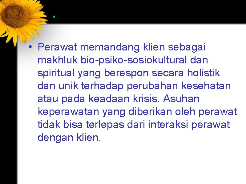 . • Perawat memandang klien sebagai makhluk bio-psiko-sosiokultural dan spiritual yang berespon secara holistik