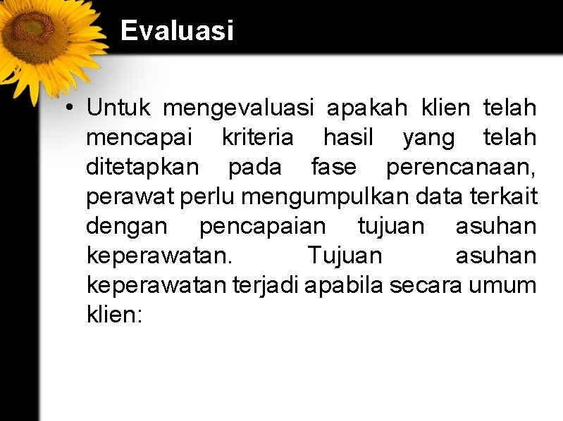 Evaluasi • Untuk mengevaluasi apakah klien telah mencapai kriteria hasil yang telah ditetapkan pada