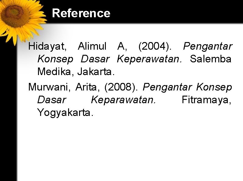 Reference Hidayat, Alimul A, (2004). Pengantar Konsep Dasar Keperawatan. Salemba Medika, Jakarta. Murwani, Arita,