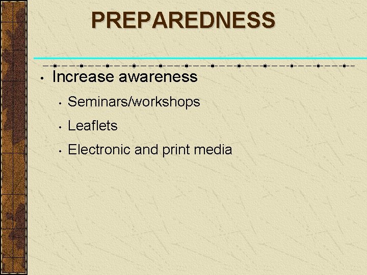 PREPAREDNESS • Increase awareness • Seminars/workshops • Leaflets • Electronic and print media 