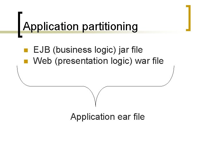 Application partitioning EJB (business logic) jar file Web (presentation logic) war file Application ear
