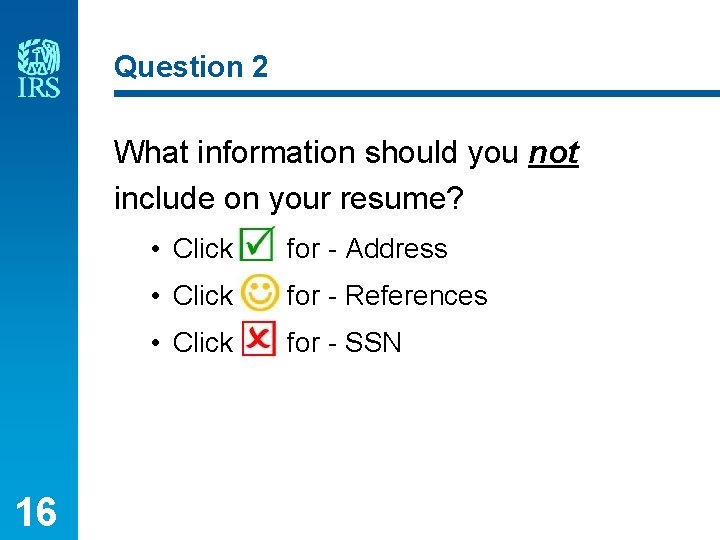 Question 2 What information should you not include on your resume? 16 • Click