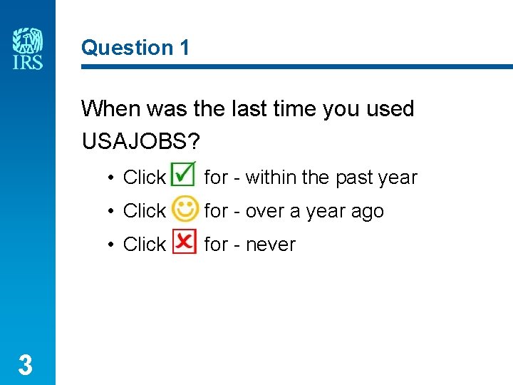 Question 1 When was the last time you used USAJOBS? 3 • Click for