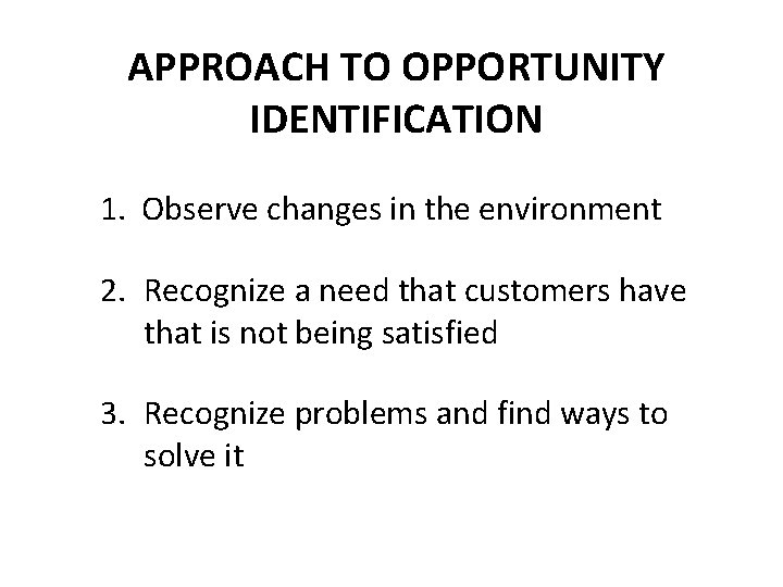 APPROACH TO OPPORTUNITY IDENTIFICATION 1. Observe changes in the environment 2. Recognize a need