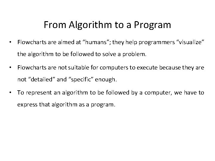 From Algorithm to a Program • Flowcharts are aimed at “humans”; they help programmers