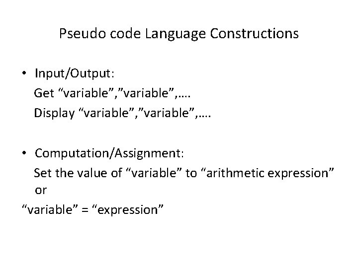 Pseudo code Language Constructions • Input/Output: Get “variable”, ”variable”, …. Display “variable”, ”variable”, ….