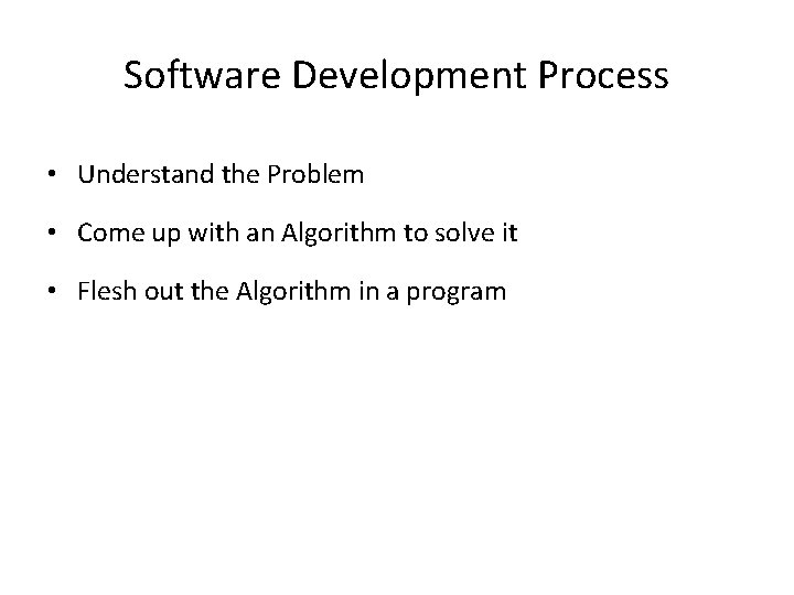 Software Development Process • Understand the Problem • Come up with an Algorithm to