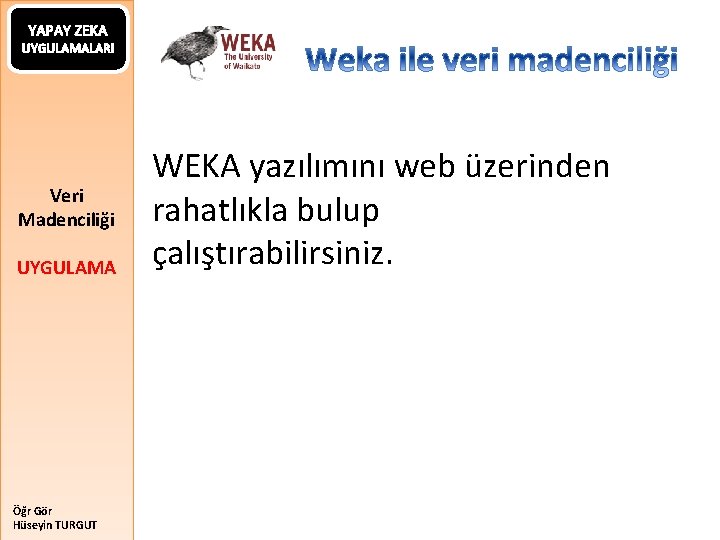 YAPAY ZEKA UYGULAMALARI Veri Madenciliği UYGULAMA Öğr Gör Hüseyin TURGUT WEKA yazılımını web üzerinden