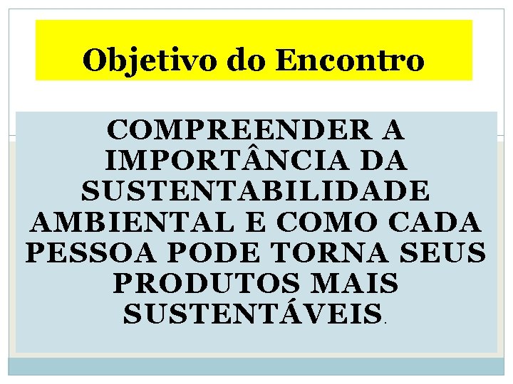 Objetivo do Encontro COMPREENDER A IMPORT NCIA DA SUSTENTABILIDADE AMBIENTAL E COMO CADA PESSOA