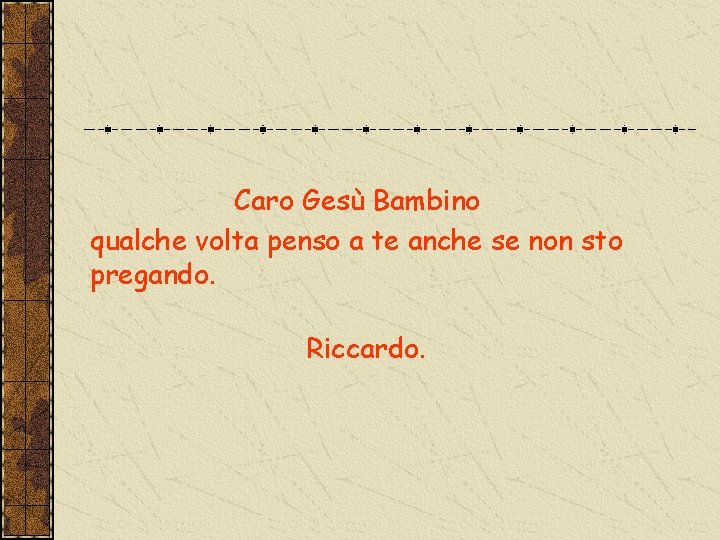 Caro Gesù Bambino qualche volta penso a te anche se non sto pregando. Riccardo.