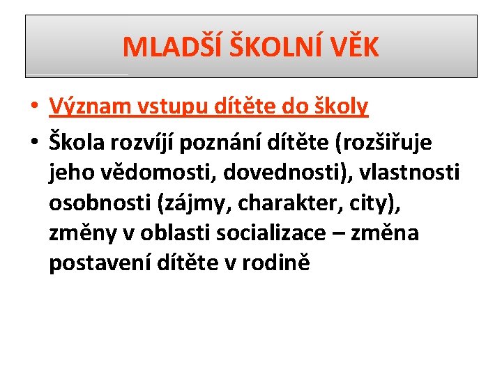 MLADŠÍ ŠKOLNÍ VĚK • Význam vstupu dítěte do školy • Škola rozvíjí poznání dítěte