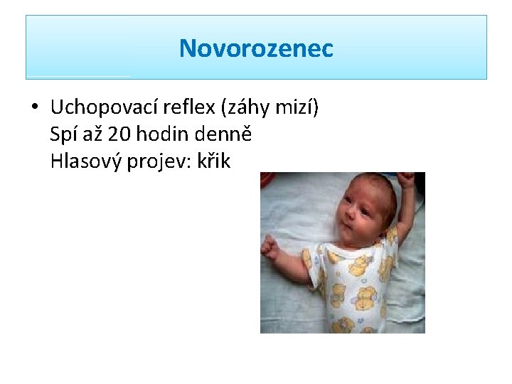 Novorozenec • Uchopovací reflex (záhy mizí) Spí až 20 hodin denně Hlasový projev: křik