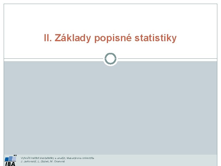 II. Základy popisné statistiky Vytvořil Institut biostatistiky a analýz, Masarykova univerzita J. Jarkovský, L.