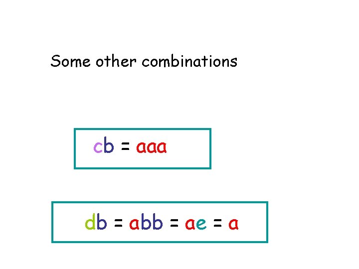 Some other combinations cb = aaa db = abb = ae = a 