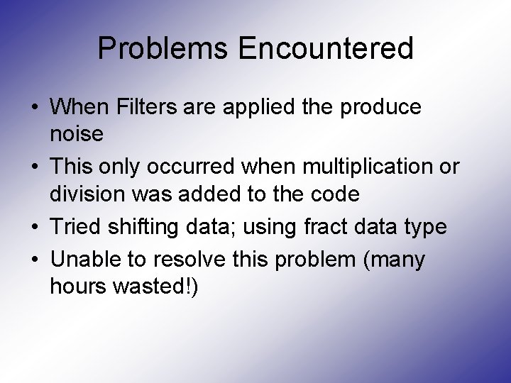Problems Encountered • When Filters are applied the produce noise • This only occurred