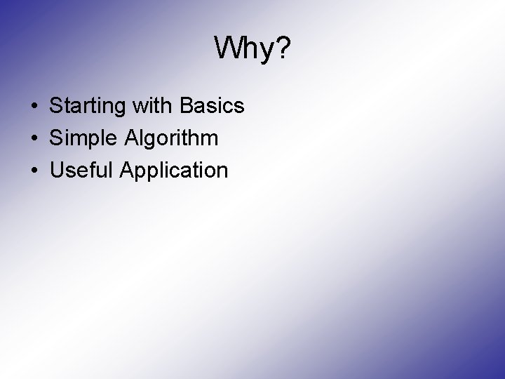 Why? • Starting with Basics • Simple Algorithm • Useful Application 