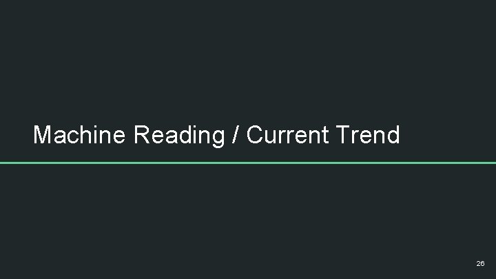Machine Reading / Current Trend 26 
