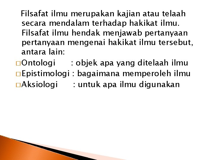 Filsafat ilmu merupakan kajian atau telaah secara mendalam terhadap hakikat ilmu. Filsafat ilmu hendak