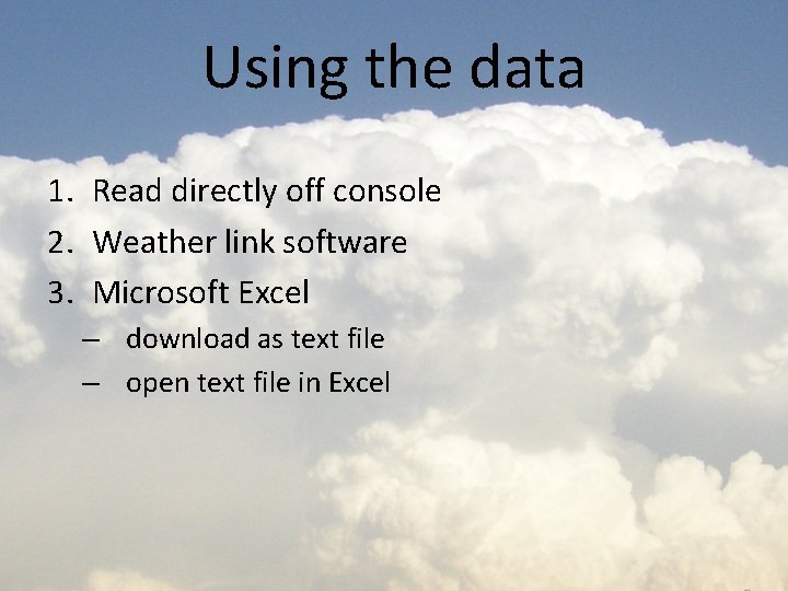 Using the data 1. Read directly off console 2. Weather link software 3. Microsoft