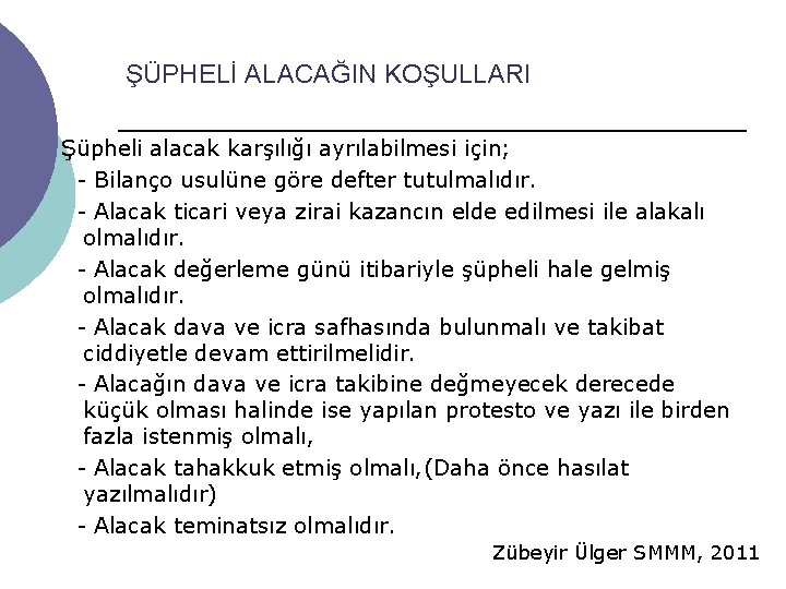 ŞÜPHELİ ALACAĞIN KOŞULLARI Şüpheli alacak karşılığı ayrılabilmesi için; - Bilanço usulüne göre defter tutulmalıdır. ŞÜPHELİ ALACAĞIN KOŞULLARI Şüpheli alacak karşılığı ayrılabilmesi için; - Bilanço usulüne göre defter tutulmalıdır.