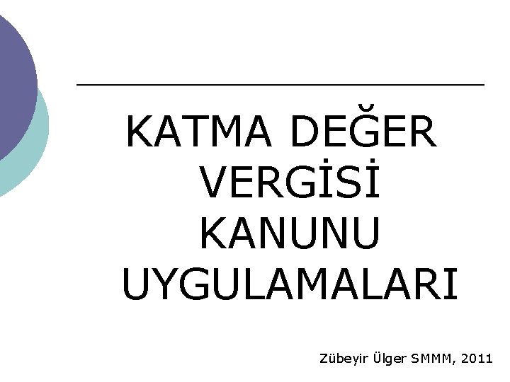 KATMA DEĞER VERGİSİ KANUNU UYGULAMALARI Zübeyir Ülger SMMM, 2011 KATMA DEĞER VERGİSİ KANUNU UYGULAMALARI Zübeyir Ülger SMMM, 2011