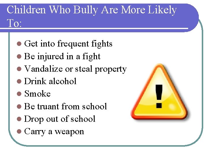 Children Who Bully Are More Likely To: l Get into frequent fights l Be