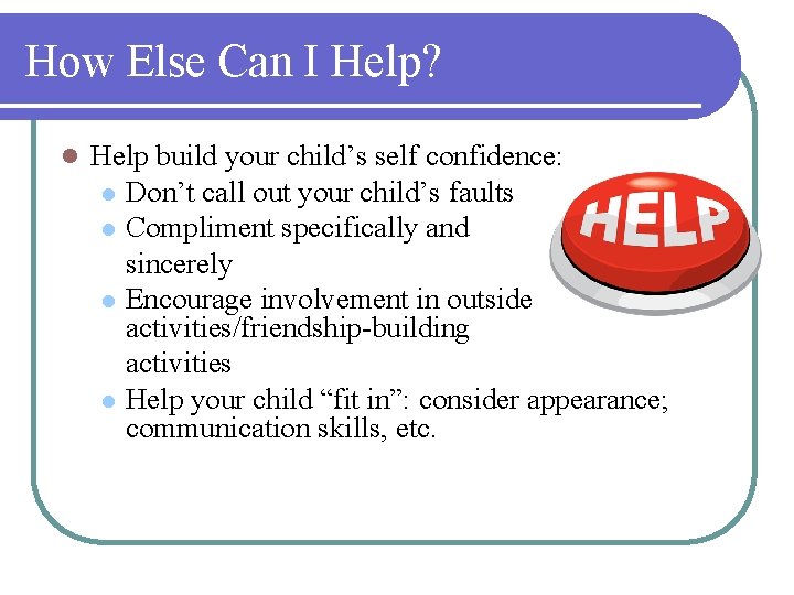 How Else Can I Help? l Help build your child’s self confidence: l Don’t