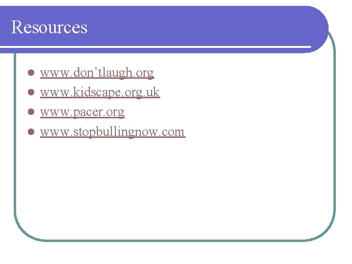 Resources www. don’tlaugh. org l www. kidscape. org. uk l www. pacer. org l