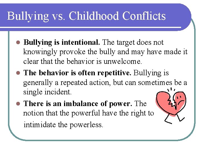 Bullying vs. Childhood Conflicts Bullying is intentional. The target does not knowingly provoke the