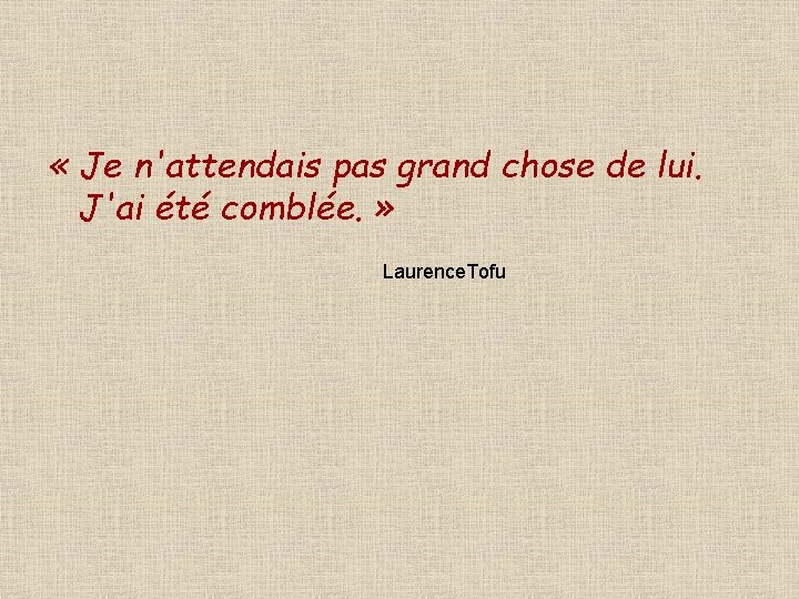  « Je n'attendais pas grand chose de lui. J'ai été comblée. » Laurence.