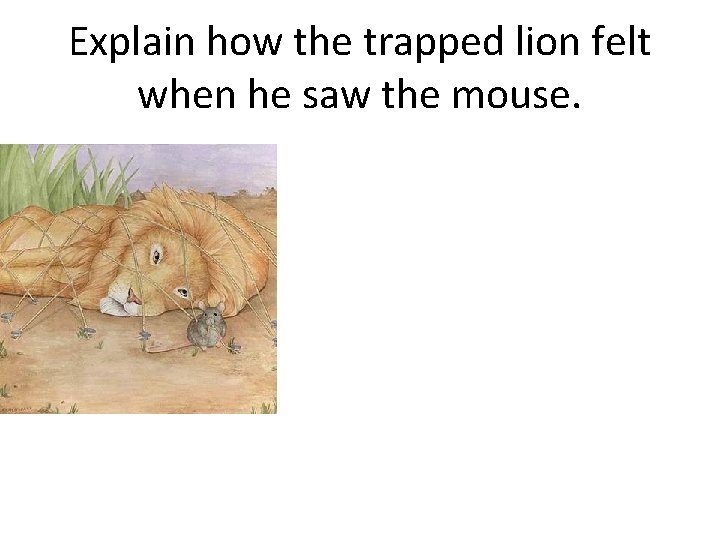 Explain how the trapped lion felt when he saw the mouse. 