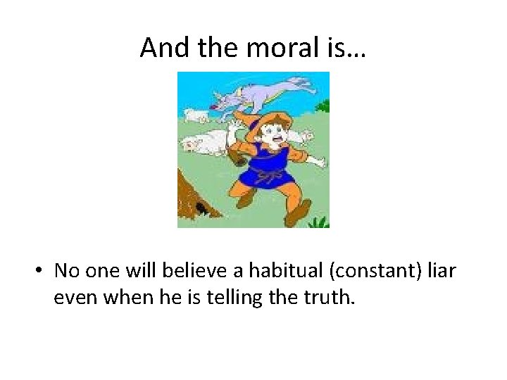 And the moral is… • No one will believe a habitual (constant) liar even