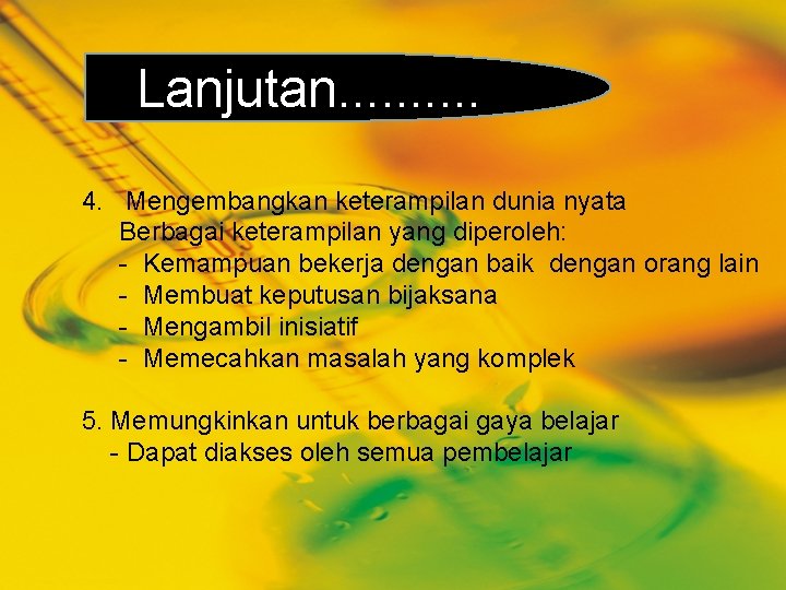 Lanjutan. . 4. Mengembangkan keterampilan dunia nyata Berbagai keterampilan yang diperoleh: - Kemampuan bekerja