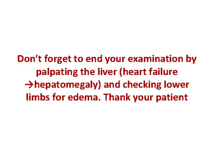 Don’t forget to end your examination by palpating the liver (heart failure →hepatomegaly) and