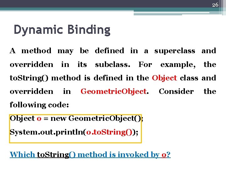 26 Dynamic Binding A method may be defined in a superclass and overridden in