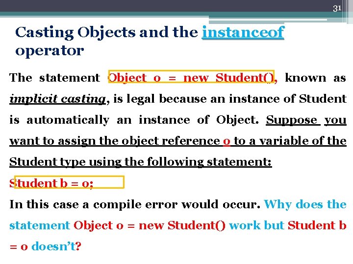 31 Casting Objects and the instanceof operator The statement Object o = new Student(),