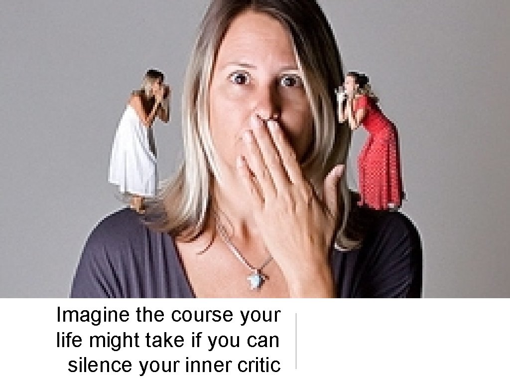 Imagine the course your life might take if you can silence your inner critic