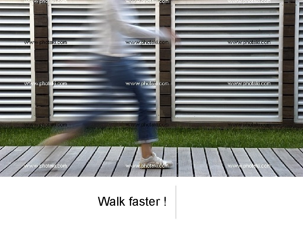 Walk faster ! Walk faster !