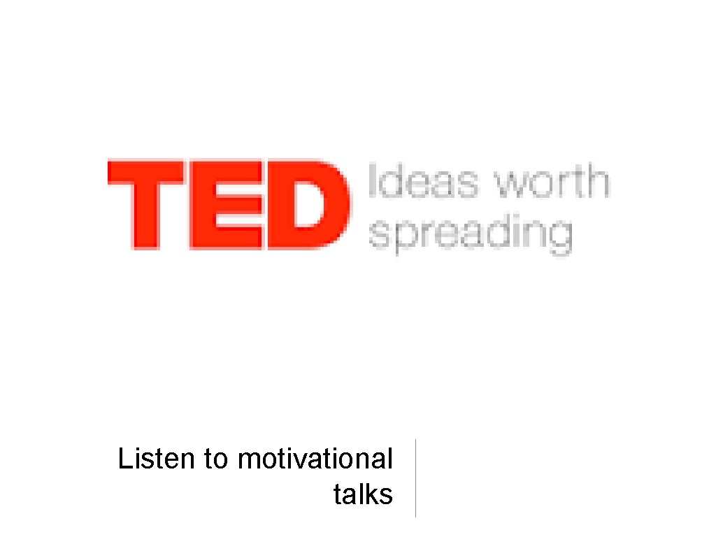 Listen to motivational talks Listen to motivational talks