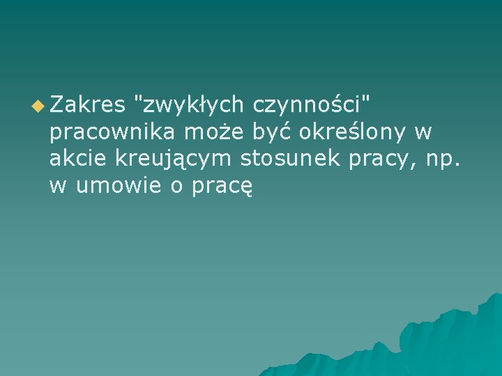 u Zakres "zwykłych czynności" pracownika może być określony w akcie kreującym stosunek pracy, np.