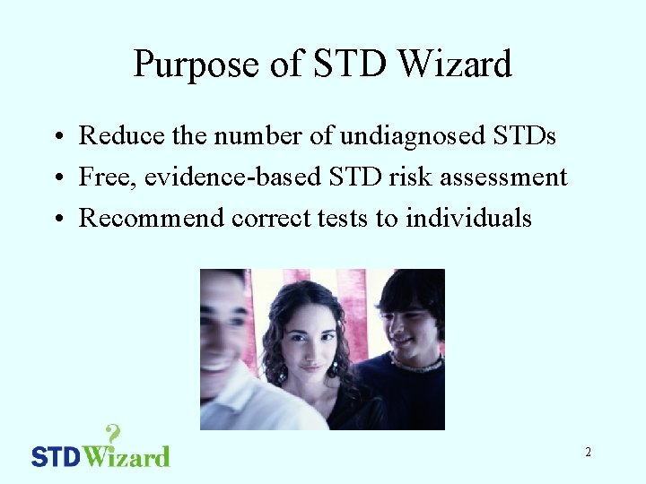 Purpose of STD Wizard • Reduce the number of undiagnosed STDs • Free, evidence-based