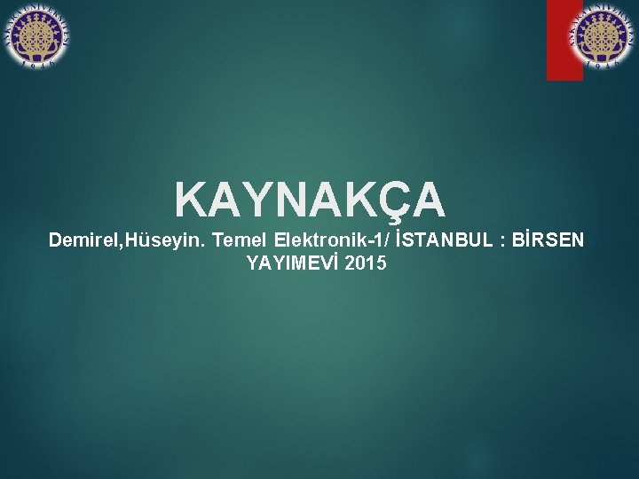 KAYNAKÇA Demirel, Hüseyin. Temel Elektronik-1/ İSTANBUL : BİRSEN YAYIMEVİ 2015 