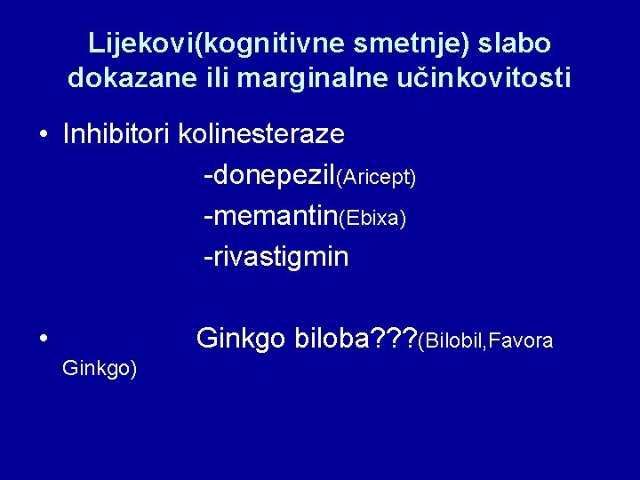 Lijekovi(kognitivne smetnje) slabo dokazane ili marginalne učinkovitosti • Inhibitori kolinesteraze -donepezil(Aricept) -memantin(Ebixa) -rivastigmin •