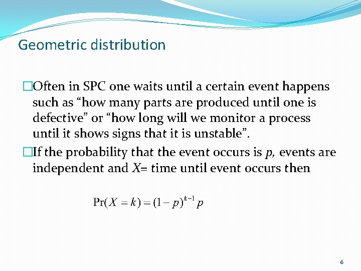 Geometric distribution �Often in SPC one waits until a certain event happens such as Geometric distribution �Often in SPC one waits until a certain event happens such as
