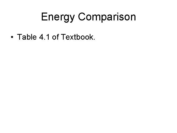 Energy Comparison • Table 4. 1 of Textbook. 