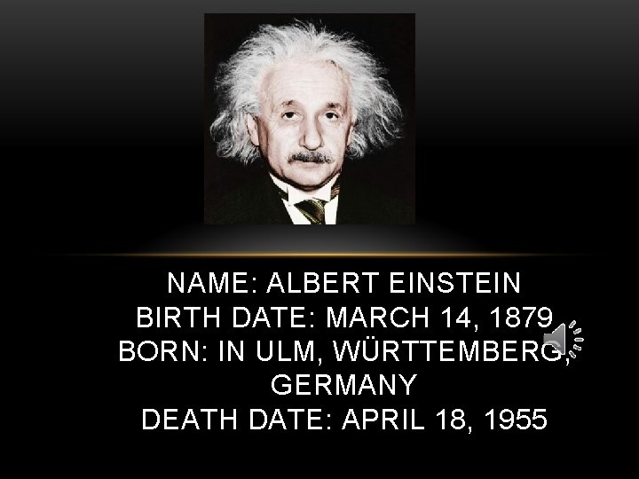 NAME: ALBERT EINSTEIN BIRTH DATE: MARCH 14, 1879 BORN: IN ULM, WÜRTTEMBERG, GERMANY DEATH