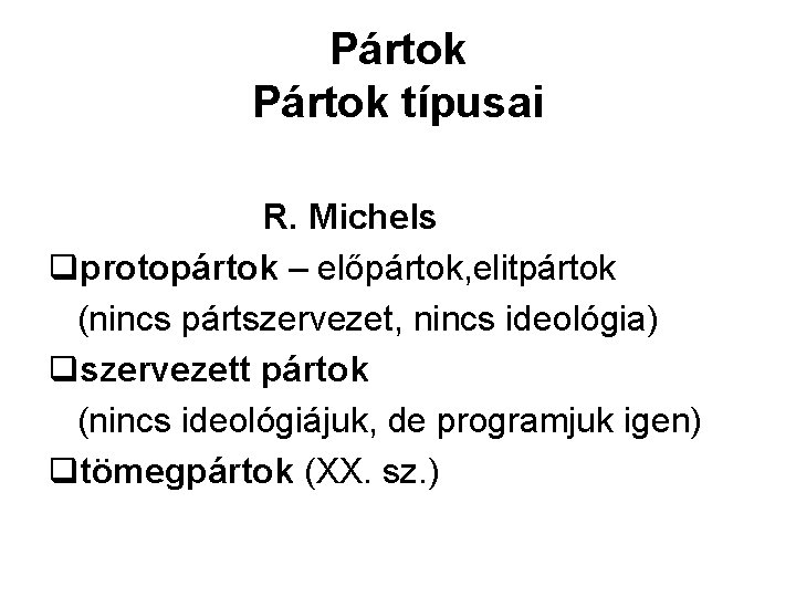 Pártok típusai R. Michels qprotopártok – előpártok, elitpártok (nincs pártszervezet, nincs ideológia) qszervezett pártok