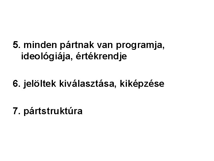 5. minden pártnak van programja, ideológiája, értékrendje 6. jelöltek kiválasztása, kiképzése 7. pártstruktúra 